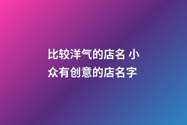 比较洋气的店名 小众有创意的店名字-第1张-店铺起名-玄机派